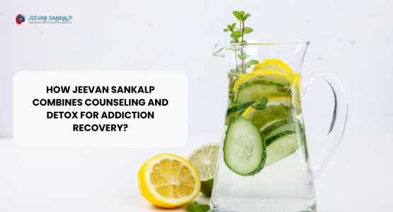 How Jeevan Sankalp Combines Counseling and Detox for Addiction Recovery?