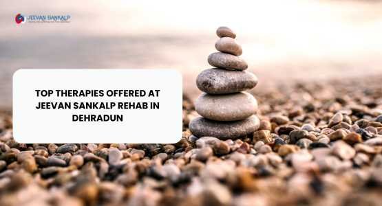 Top Therapies Offered at Jeevan Sankalp Rehab in Dehradun